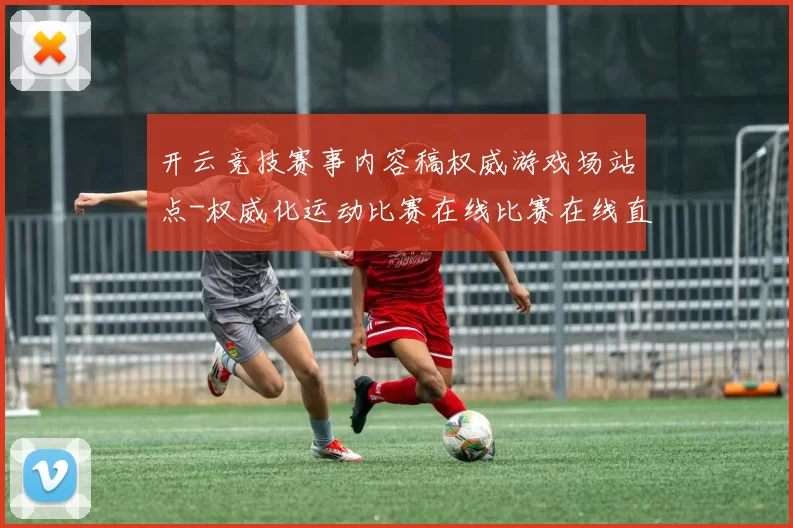 开云竞技赛事内容稿权威游戏场站点-权威化运动比赛在线比赛在线直播投彩