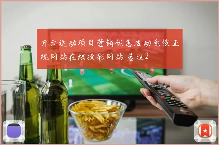 开云运动项目营销优惠活动竞技正规网站在线投彩网站 落注2