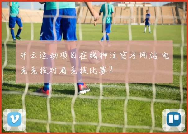 开云运动项目在线押注官方网站 电竞竞技对局竞技比赛2