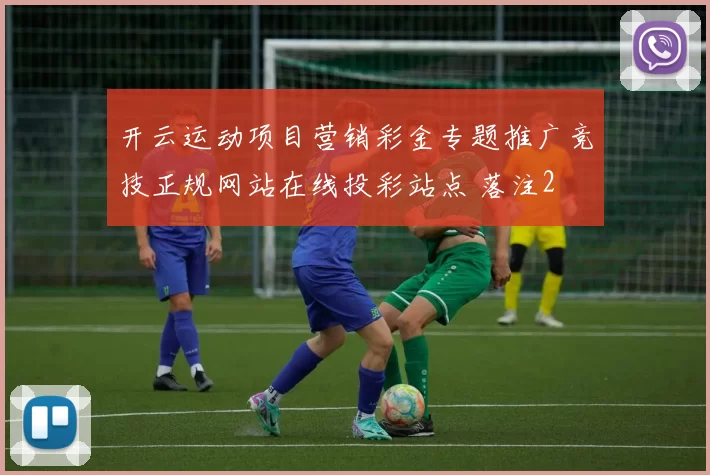 开云运动项目营销彩金专题推广竞技正规网站在线投彩站点 落注2