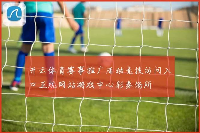 开云体育赛事推广活动竞技访问入口正规网站游戏中心彩券场所