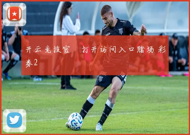 开云竞技官網打开访问入口赌场 彩券2