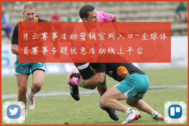 开云赛事活动营销官网入口-全球体育赛事专题优惠活动线上平台