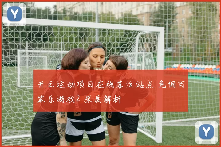 开云运动项目在线落注站点 免佣百家乐游戏2 深度解析
