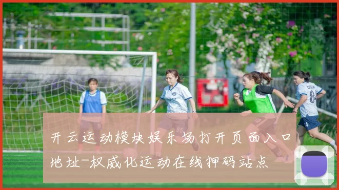 开云运动模块娱乐场打开页面入口地址-权威化运动在线押码站点