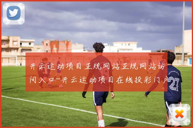 开云运动项目正规网站正规网站访问入口-开云运动项目在线投彩门户网站 球赛投注2