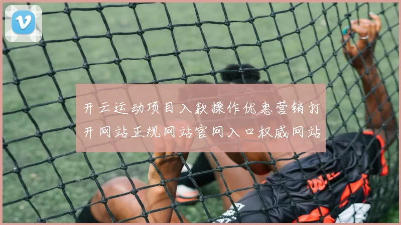 开云运动项目入款操作优惠营销打开网站正规网站官网入口权威网站平台站点