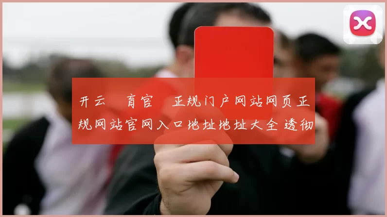 开云體育官網正规门户网站网页正规网站官网入口地址地址大全 透彻拆解
