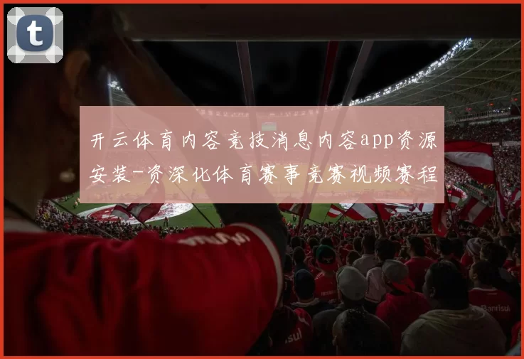 开云体育内容竞技消息内容app资源安装-资深化体育赛事竞赛视频赛程即时播报游戏中心 彩券2