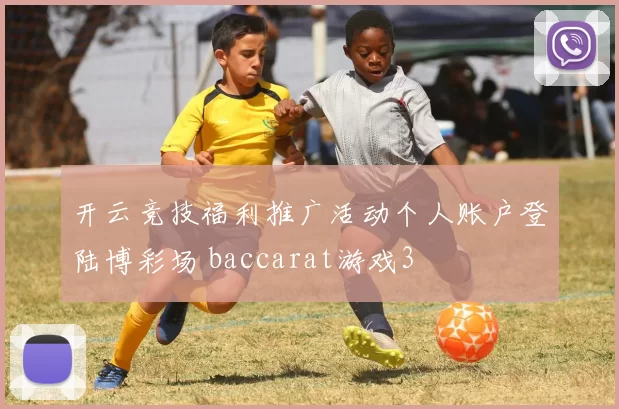 开云竞技福利推广活动个人账户登陆博彩场 baccarat游戏3