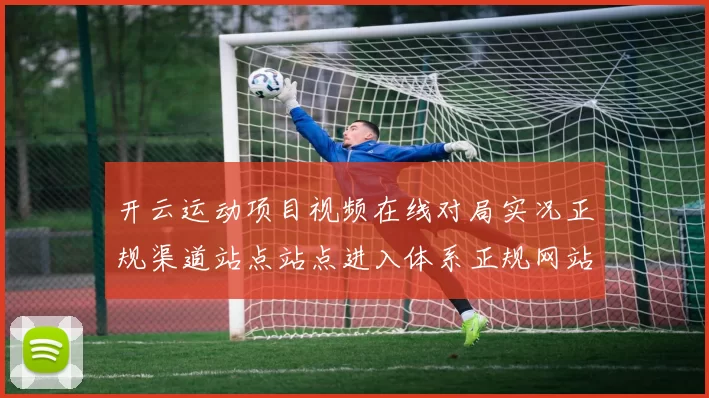 开云运动项目视频在线对局实况正规渠道站点站点进入体系正规网站地址官方站点博彩站游戏厅正规渠道认证浏览入口地址