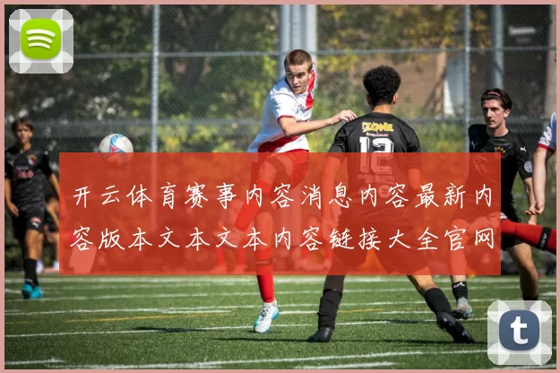 开云体育赛事内容消息内容最新内容版本文本文本内容链接大全官网入口导航栏