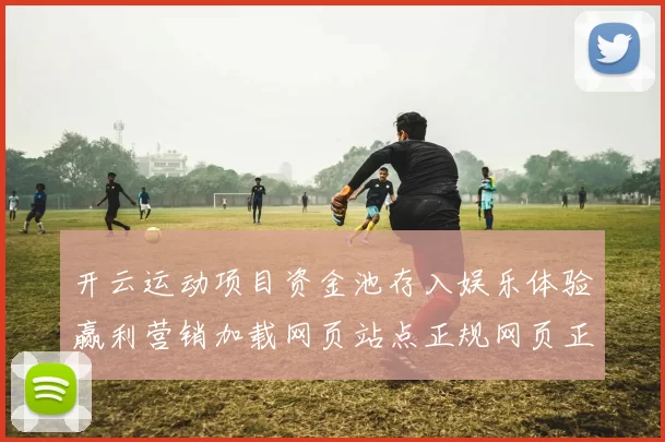 开云运动项目资金池存入娱乐体验赢利营销加载网页站点正规网页正规站点打开官网入口入口地址地址权威网页博彩站站点