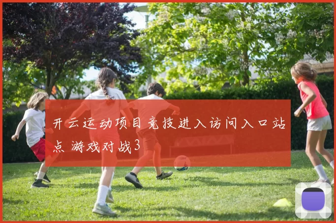 开云运动项目竞技进入访问入口站点 游戏对战3