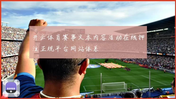 开云体育赛事文本内容活动在线押注正规平台网站体系