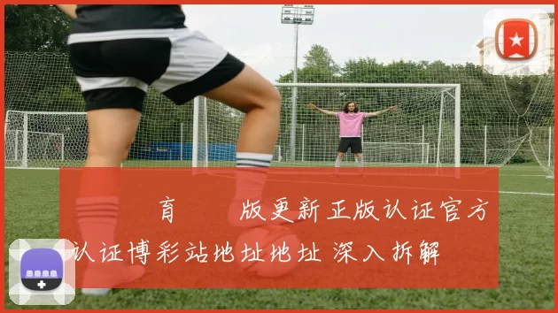 開雲體育網頁版更新正版认证官方认证博彩站地址地址 深入拆解