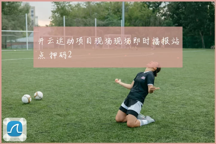 开云运动项目现场现场即时播报站点 押码2